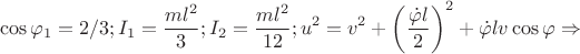 $$\cos{\varphi_{1}}=2/3;I_{1}=\dfrac{ml^{2}}{3};I_{2}=\dfrac{ml^{2}}{12};u^{2}=v^{2}+\left( \dfrac{\dot{\varphi}l}{2} \right)^{2}+\dot{\varphi}lv\cos{\varphi}   \Rightarrow $$