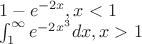 $\\ 1-e^{-2x},x<1\\ \int_1^{\infty}e^{-2x^3}dx,x>1$