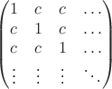 $$\begin{pmatrix}1&c&c&\ldots\\c&1&c&\ldots\\c&c&1&\ldots\\\vdots&\vdots&\vdots&\ddots\end{pmatrix}$$