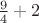 $\frac{9}{4}+2$