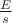 $\frac E s$