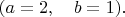 $(a=2,\quad b=1).$