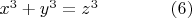 $x^3  + y^3  = z^3\qquad\qquad(6)$