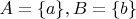 $A = \{a\}, B = \{b\}$