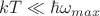 $kT \ll \hbar \omega_{max}$