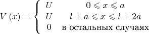 $$\[
V\left( x \right) = \left\{ {\begin{array}{*{20}c}
   U & {0 \leqslant x \leqslant a}  \\
   U & {l + a \leqslant x \leqslant l + 2a}  \\
   0 & \text{в остальных случаях}  \\

 \end{array} } \right.
\]
$$