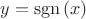 $y=\mathrm{sgn} \, (x)$