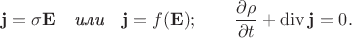 $$\mathbf{j}=\sigma\mathbf{E}\quad\textit{или}\quad\mathbf{j}=f(\mathbf{E});\qquad\dfrac{\partial\rho}{\partial t}+\operatorname{div}\mathbf{j}=0.$$