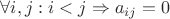 $ \forall i,j : i < j \Rightarrow a_{ij} = 0$