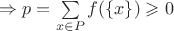 $\Rightarrow p=\sum\limits_{x\in P}f(\{x\})\geqslant 0$