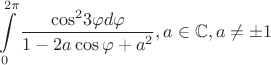 $$\int\limits_0^{2\pi } {\frac{{{{\cos }^2}3\varphi d\varphi }}{{1 - 2a\cos \varphi + {a^2}}},a \in \mathbb{C},a \ne \pm 1} $$ $$\int\limits_0^{2\pi } {\frac{{{{\cos }^2}3\varphi d\varphi }}{{1 - 2a\cos \varphi + {a^2}}},a \in \mathbb{C},a \ne \pm 1} $$