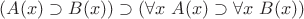 $(A(x) \supset B(x)) \supset (\forall x \ A(x) \supset \forall x \ B(x))$ $(A(x) \supset B(x)) \supset (\forall x \ A(x) \supset \forall x \ B(x))$