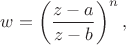 $w = \left(\dfrac{z - a}{z - b}\right)^n,$