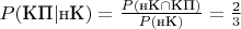 $P(\text{КП}|\text{нК})=\frac{P(\text{нК}\cap\text{КП})}{P(\text{нК})}=\frac23$