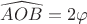 $\widehat{AOB} = 2 \varphi$
