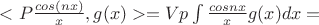 $<P\frac{cos (nx)}{x},g(x)>=Vp\int\frac{cos nx}{x}g(x)dx=$