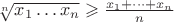 $\sqrt[n]{x_1\dots x_n}\geqslant\frac{x_1+\dots+x_n}{n}$