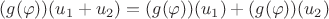 $(g(\varphi))(u_{1}+u_{2}) = (g(\varphi))(u_{1})+(g(\varphi))(u_{2})$