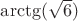 $\arctg(\sqrt{6})$