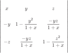 $$\left|
\begin{array}{ccc}
            &\strut&\\
                x &  y                             &   z\\&&\\
               -y &  1-\dfrac{y^2}{1+x} & \dfrac{-yz}{1+x} \\&&\\
               -z &  \dfrac{-yz}{1+x}      &   1-\dfrac{z^2}{1+x}  \\
            &\strut&
\end{array}
\right|$$
