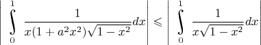 $\left|\underset{0}{\overset{1}{\raisebox{-3}{\rotatebox{17}{\LARGE\ensuremath{\int}}}}}\dfrac{1}{x(1+a^2x^2)\sqrt{1-x^2}}dx\right|\leqslant \left|\underset{0}{\overset{1}{\raisebox{-3}{\rotatebox{17}{\LARGE\ensuremath{\int}}}}}\dfrac{1}{x\sqrt{1-x^2}}dx\right|$