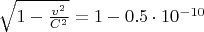 $\sqrt{1-\frac{v^2}{C^2}}=1-0.5 \cdot 10^{-10}$