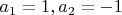 $a_1  = 1, a_2 = -1$