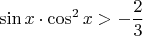 $$\sin x\cdot\cos^2x>-\frac{2}{3}$$