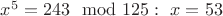 $x^5=243 \mod 125:\ x=53$