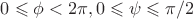 $0\leqslant \phi < 2\pi,0 \leqslant \psi \leqslant \pi/2$