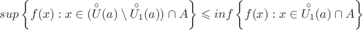 $sup \left\{ f(x): x \in (\overset{\circ}{U}(a) \setminus \overset{\circ}{U_1}(a)) \cap A}} \right\}\leqslant inf\left\{ f(x): x\in \overset{\circ}{U_1}(a) \cap A \right\}$