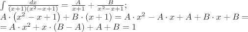 $\begin{array}{l}
 \int {\frac{{dx}}{{(x + 1)(x^2  - x + 1)}}}  = \frac{A}{{x + 1}} + \frac{B}{{x^2  - x + 1}}; \\ 
 A \cdot \left( {x^2  - x + 1} \right) + B \cdot \left( {x + 1} \right) = A \cdot x^2  - A \cdot x + A + B \cdot x + B =  \\ 
  = A \cdot x^2  + x \cdot \left( {B - A} \right) + A + B = 1 \\ 
 \end{array}$
