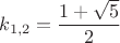 $k_{1,2}=\dfrac{1+\sqrt 5}{2}$
