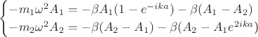 \begin{equation*}
 \begin{cases}
  -m_1$\omega^2 A_{1} = -\beta A_{1}(1 - e^{-ika}) - \beta(A_{1} - A_{2})
   \\
   -m_2$\omega^2 A_{2} = -\beta(A_{2} - A_{1}) - \beta(A_{2} - A_{1} e^{2ika}$)
    \end{cases}
\end{equation*}