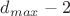 $d_{max}-2$
