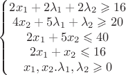 $\left\{\begin{matrix}

2x_1+2\lambda_1+2\lambda_2 \geqslant 16 \\
4x_2+5 \lambda_1+\lambda_2 \geqslant 20 \\
2x_1+5x_2 \leqslant 40\\
2x_1+x_2 \leqslant 16 \\
x_1,x_2. \lambda_1, \lambda_2 \geqslant 0

\end{matrix}\right.$