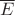 $\overline {E}$