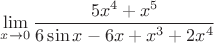 $\displaystyle\lim_{x\to 0}\dfrac{5x^4+x^5}{6\sin x - 6x + x^3 + 2x^4}$