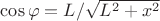 $\cos\varphi = L/\sqrt{L^2+x^2}$