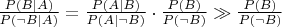 $\frac{P(B|A)}{P(\neg B|A)} = \frac{P(A|B)}{P(A|\neg B)} \cdot \frac{P(B)}{P(\neg B)} \gg \frac{P(B)}{P(\neg B)}$
