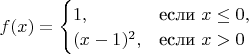 $f(x)=
\begin{cases} 
1, & \mbox{если } x\leq 0, \\
(x-1)^2, & \mbox{если } x>0
\end{cases}
$