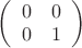 $
\left( \begin{array}{cc} 0 & 0 \\
0 & 1 \end{array} \right)$