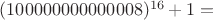 $(100000000000008)^{16}+1 =$