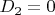 $D_2=0$