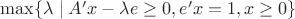 \max \lbrace\lambda\mid A'x-\lambda e\ge0,e'x=1,x\ge0\rbrace \max \lbrace\lambda\mid A'x-\lambda e\ge0,e'x=1,x\ge0\rbrace