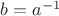 $b = a^{-1}$