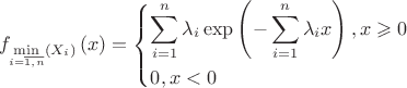 $\[{f_{\mathop {\min }\limits_{i = \overline {1,n} } \left( {{X_i}} \right)}}\left( x \right) = \left\{ \begin{gathered}
  \sum\limits_{i = 1}^n {{\lambda _i}} \exp \left( { - \sum\limits_{i = 1}^n {{\lambda _i}} x} \right),x \geqslant 0 \hfill \\
  0,x < 0 \hfill \\ 
\end{gathered}  \right.\]
$