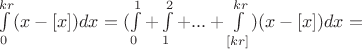 $\int\limits_{0}^{kr}(x-[x])dx=(\int\limits_{0}^{1}+\int\limits_{1}^{2}+...+\int\limits_{[kr]}^{kr})(x-[x])dx=$