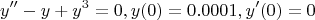 $$y''-y+y^3 = 0, y(0)=0.0001, y'(0)=0$$