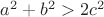 $a^2+b^2>2c^2$ $a^2+b^2>2c^2$